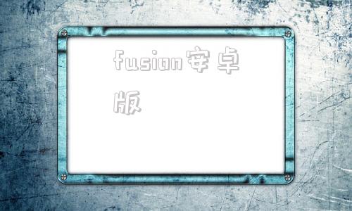 fusion安卓版fusionos系统